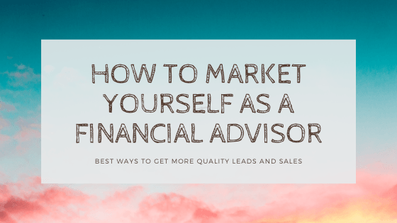 How To Market Yourself As A Financial Advisor – Best Ways To Get More Quality Leads And Sales financial advisor